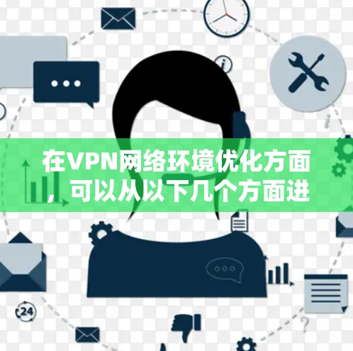 在VPN网络环境优化方面，可以从以下几个方面进行优化和调整，以确保VPN连接的稳定性、速度和安全性。以下是一些常见的优化方法和工具