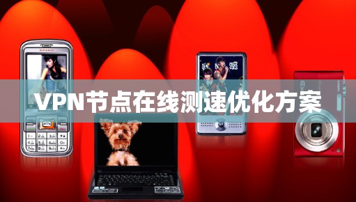 VPN节点在线测速优化方案