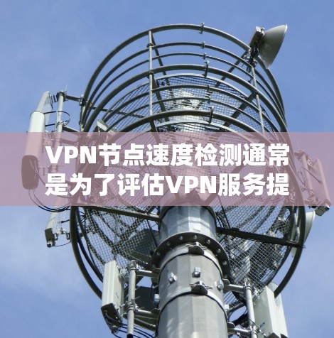 VPN节点速度检测通常是为了评估VPN服务提供商的性能，确保连接速度稳定且足够快。以下是检测VPN节点速度的一些方法和工具