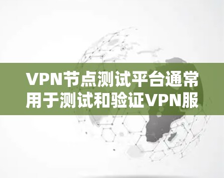 VPN节点测试平台通常用于测试和验证VPN服务的性能、稳定性以及安全性。以下是一些常见的VPN节点测试平台及其功能