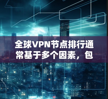 全球VPN节点排行通常基于多个因素，包括速度、稳定性、服务器数量、安全性和用户评价。以下是基于这些因素的全球VPN节点排行榜