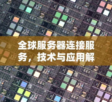 全球服务器连接服务，技术与应用解析