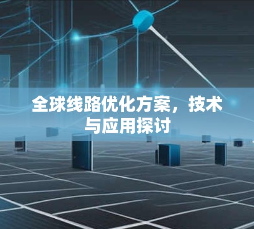 全球线路优化方案，技术与应用探讨