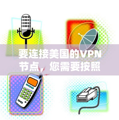 要连接美国的VPN节点，您需要按照以下步骤操作