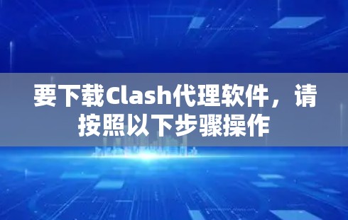 要下载Clash代理软件，请按照以下步骤操作
