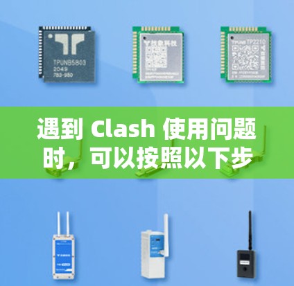 遇到 Clash 使用问题时，可以按照以下步骤逐步排查和解决问题