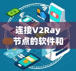 连接V2Ray节点的软件和工具可以根据你的需求和技术水平选择。以下是几种常用的方法和工具 连接V2Ray节点的软件和工具可以根据你的需求和技术水平选择。以下是几种常用的方法和工具