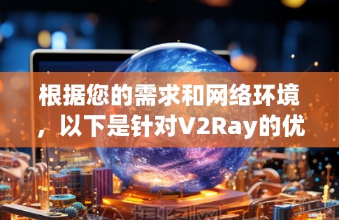 根据您的需求和网络环境，以下是针对V2Ray的优化建议和工具推荐