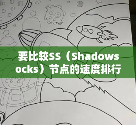 要比较SS（Shadowsocks）节点的速度排行，可以按照以下步骤进行