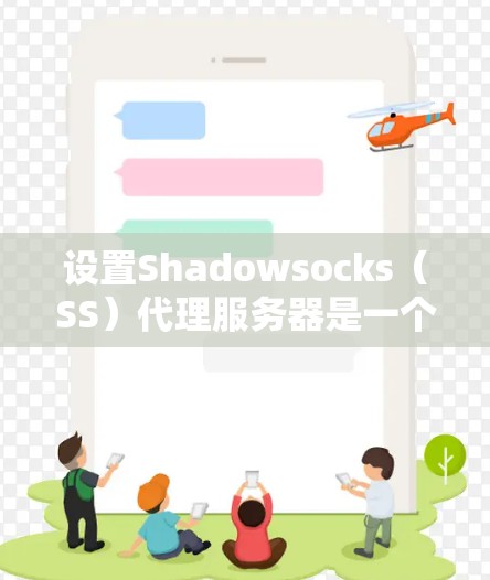 设置Shadowsocks(SS)代理服务器是一个分步骤的过程,以下是详细的指导 设置Shadowsocks(SS)代理服务器是一个分步骤的过程,以下是详细的指导