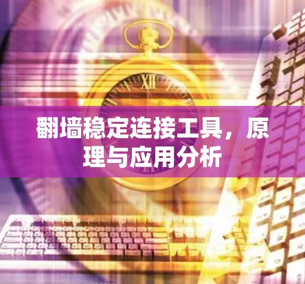 翻墙稳定连接工具，原理与应用分析