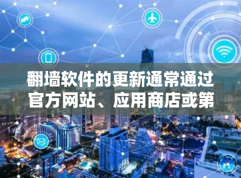 翻墙软件的更新通常通过官方网站、应用商店或第三方平台进行。以下是一些常见的翻墙软件及其更新平台