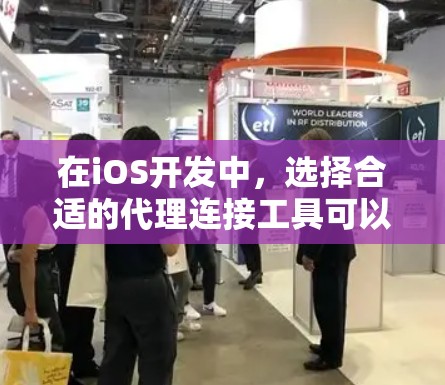 在iOS开发中，选择合适的代理连接工具可以帮助您更安全地管理网络请求，并确保数据的安全性。以下是根据您的需求和项目特点的推荐