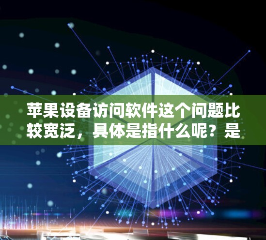 苹果设备访问软件这个问题比较宽泛，具体是指什么呢？是想了解如何在苹果设备上访问某个软件，还是想知道苹果设备上常用的软件？以下是一些可能的解释和相关信息