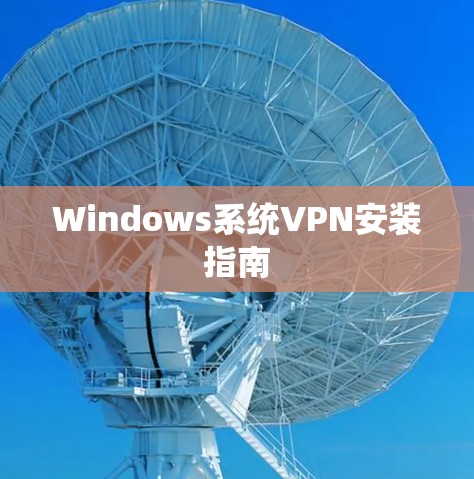 Windows系统VPN安装指南 Windows系统VPN安装指南