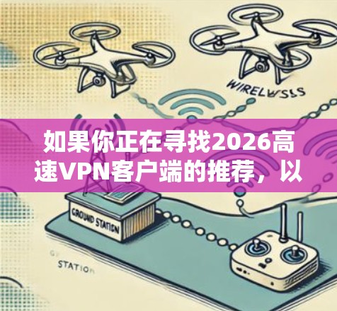 如果你正在寻找2026高速VPN客户端的推荐，以下是一些常见的VPN客户端推荐，这些客户端在速度、隐私保护和稳定性方面表现较好