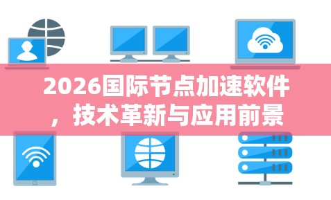 2026国际节点加速软件，技术革新与应用前景