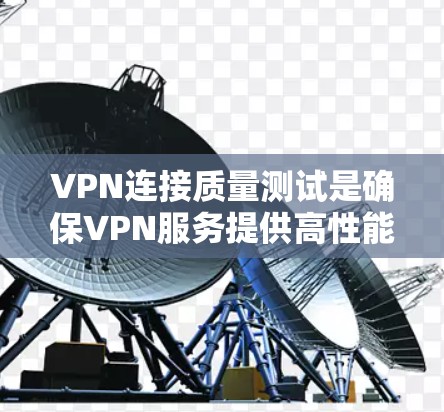 VPN连接质量测试是确保VPN服务提供高性能、稳定和安全连接的关键步骤。以下是一些常用的VPN连接质量测试工具和方法，帮助你全面评估VPN服务的质量