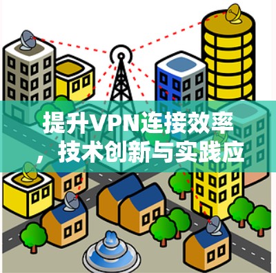 提升VPN连接效率，技术创新与实践应用