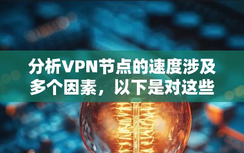 分析VPN节点的速度涉及多个因素，以下是对这些因素的详细分析和总结