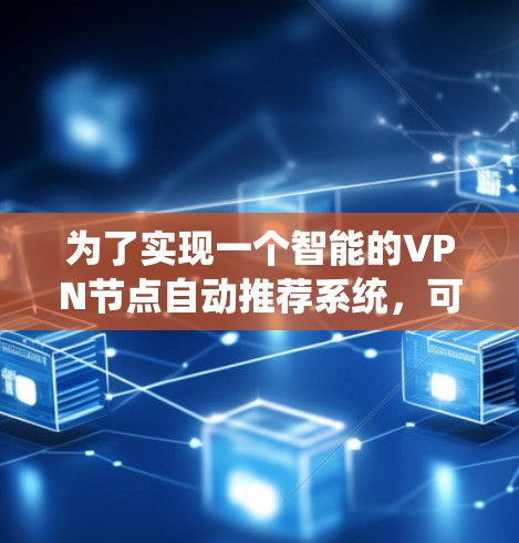 为了实现一个智能的VPN节点自动推荐系统，可以按照以下步骤进行设计和开发