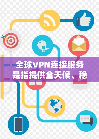 全球VPN连接服务是指提供全天候、稳定、高安全的网络连接，确保企业和个人能够在全球范围内与本地网络安全地连接，实现数据共享和通信。以下是全球VPN连接服务的关键点和一些推荐的服务
