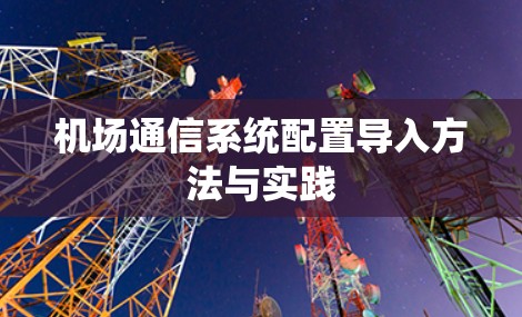 机场通信系统配置导入方法与实践