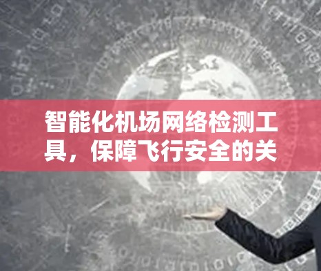 智能化机场网络检测工具，保障飞行安全的关键技术
