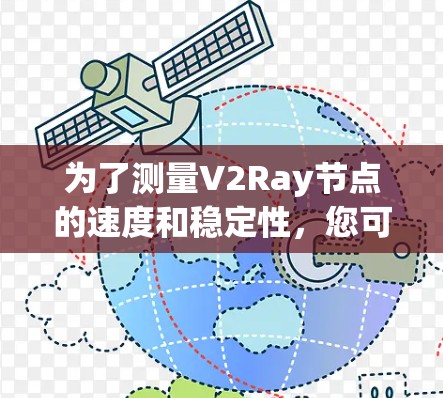 为了测量V2Ray节点的速度和稳定性，您可以按照以下步骤操作