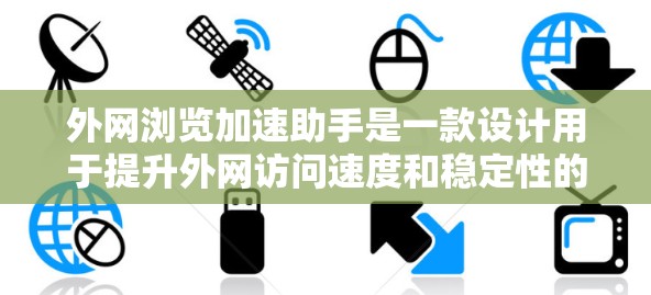 外网浏览加速助手是一款设计用于提升外网访问速度和稳定性的工具。以下是对该软件的详细分析和总结