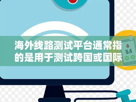 海外线路测试平台通常指的是用于测试跨国或国际网络连接的平台。这些平台可以帮助企业或开发者在全球范围内测试网络性能、延迟、稳定性和连接速度等关键指标。以下是一些常见的海外线路测试平台和工具