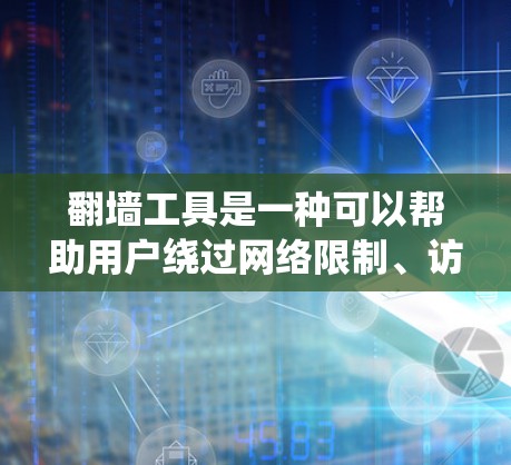 翻墙工具是一种可以帮助用户绕过网络限制、访问被区域限制的网站或服务的软件。然而，使用翻墙工具可能涉及法律和道德问题，因此在使用前需要谨慎考虑