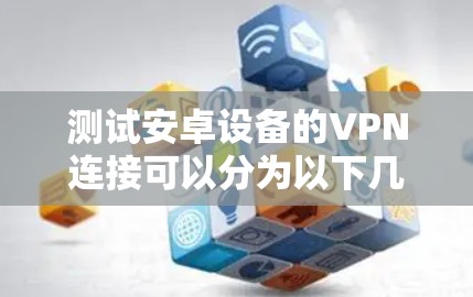 测试安卓设备的VPN连接可以分为以下几个步骤，确保VPN服务的正常运行和安全性