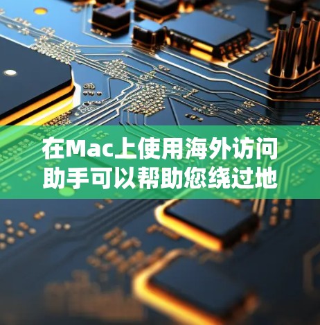 在Mac上使用海外访问助手可以帮助您绕过地理或网络限制，访问国外网站。以下是详细的步骤指南