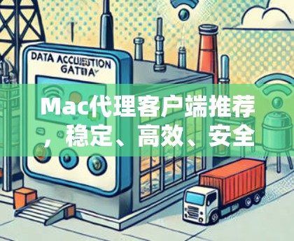 Mac代理客户端推荐，稳定、高效、安全