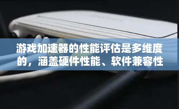 游戏加速器的性能评估是多维度的,涵盖硬件性能、软件兼容性、用户体验等多个方面。以下是对游戏加速器性能评估的详细分析 游戏加速器的性能评估是多维度的,涵盖硬件性能、软件兼容性、用户体验等多个方面。以下是对游戏加速器性能评估的详细分析