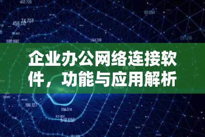 企业办公网络连接软件，功能与应用解析