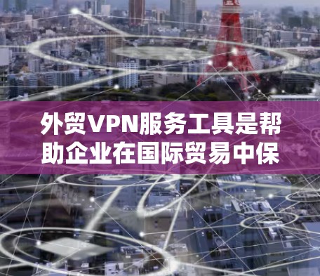 外贸VPN服务工具是帮助企业在国际贸易中保护数据安全、确保网络连接稳定且高速的重要工具。以下是选择外贸VPN服务工具的关键考虑因素和推荐步骤