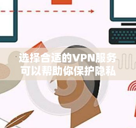 选择合适的VPN服务可以帮助你保护隐私、安全地访问互联网，但选择一个合适的VPN服务也需要你根据自己的需求和使用场景来决定。以下是一个VPN服务选择指南，帮助你找到最适合自己的VPN解决方案