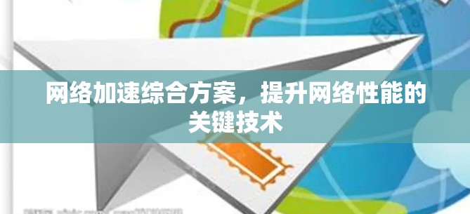 网络加速综合方案,提升网络性能的关键技术 网络加速综合方案,提升网络性能的关键技术