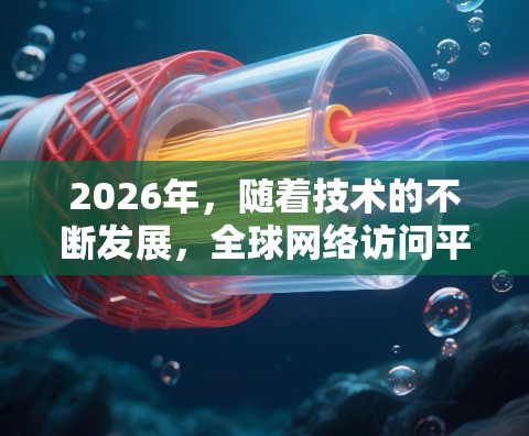 2026年，随着技术的不断发展，全球网络访问平台的竞争将更加激烈，以下是一些可能在未来五年内崛起或持续发展的海外网络访问平台和趋势