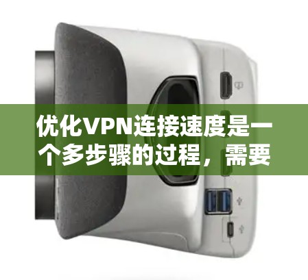 优化VPN连接速度是一个多步骤的过程，需要从选择服务、协议、服务器位置等多个方面入手。以下是一些具体的建议和步骤，帮助你提升VPN连接速度
