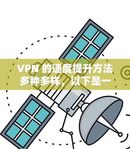VPN 的速度提升方法多种多样，以下是一些常见的优化方法和技巧