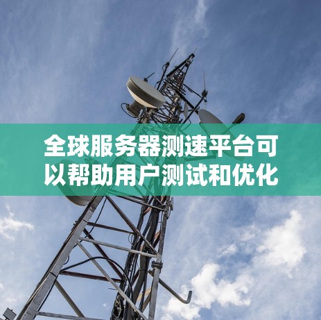 全球服务器测速平台可以帮助用户测试和优化服务器性能，确保服务在全球范围内的稳定性和响应速度。以下是一些常用的全球服务器测速平台和工具