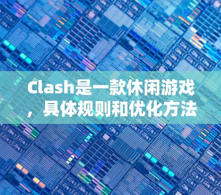 Clash是一款休闲游戏，具体规则和优化方法可能因游戏版本和更新而有所不同。如果你想优化游戏规则，通常可以从以下几个方面入手
