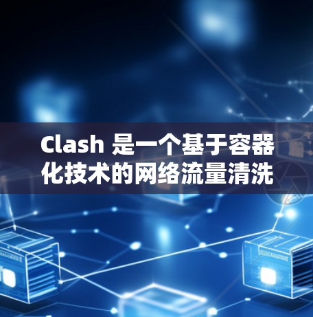 Clash 是一个基于容器化技术的网络流量清洗和管理平台,旨在帮助企业高效、安全地管理网络流量。以下是对 Clash 节点管理平台的详细介绍 Clash 是一个基于容器化技术的网络流量清洗和管理平台,旨在帮助企业高效、安全地管理网络流量。以下是对 Clash 节点管理平台的详细介绍