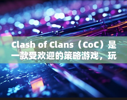 Clash of Clans（CoC）是一款受欢迎的策略游戏，玩家需要通过合理规划和资源管理来构建强大的城堡，并与其他玩家进行战斗。以下是一些实用的技巧和策略，帮助你在游戏中取得更好的成绩