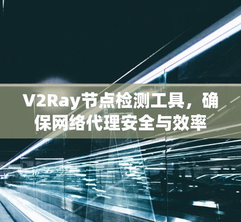 V2Ray节点检测工具，确保网络代理安全与效率