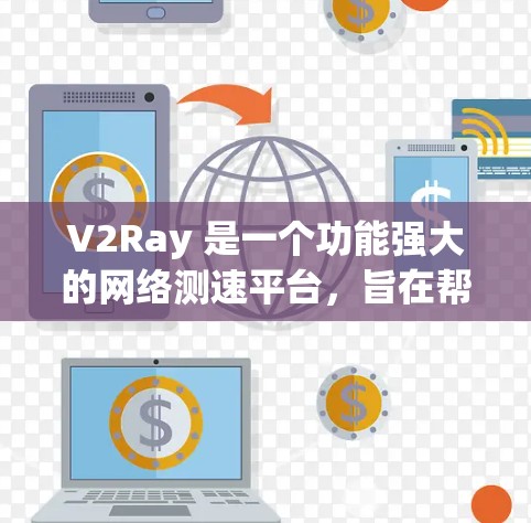 V2Ray 是一个功能强大的网络测速平台，旨在帮助用户测试和分析网络性能。以下是对 V2Ray 的详细介绍和总结