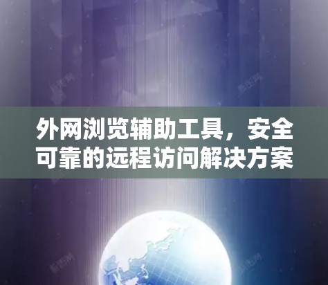 外网浏览辅助工具，安全可靠的远程访问解决方案